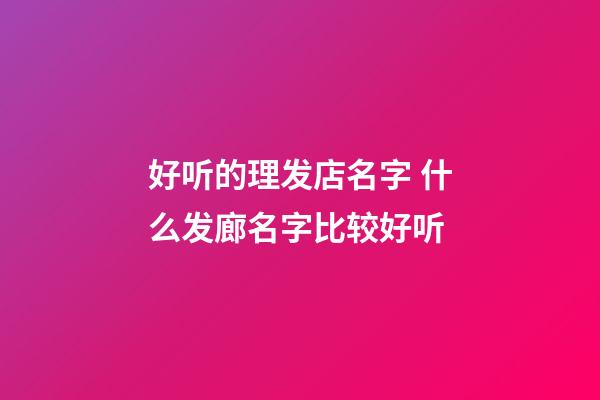 好听的理发店名字 什么发廊名字比较好听-第1张-店铺起名-玄机派